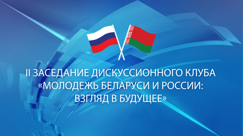 Второе заседание дискуссионного клуба "Молодежь Беларуси и России: взгляд в будущее" состоится сегодня в Москве